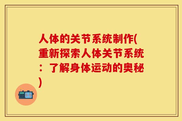 人体的关节系统制作(重新探索人体关节系统：了解身体运动的奥秘)