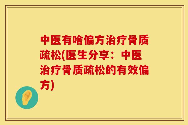 中医有啥偏方治疗骨质疏松(医生分享：中医治疗骨质疏松的有效偏方)