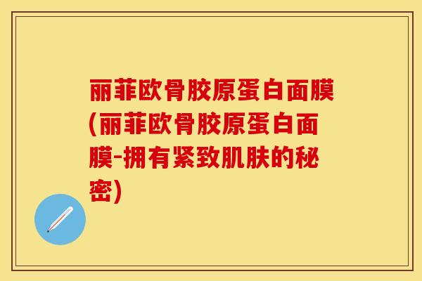 丽菲欧骨胶原蛋白面膜(丽菲欧骨胶原蛋白面膜-拥有紧致的秘密) 丽菲欧骨胶原蛋白面膜(丽菲欧骨胶原蛋白面膜-拥有紧致的秘密)