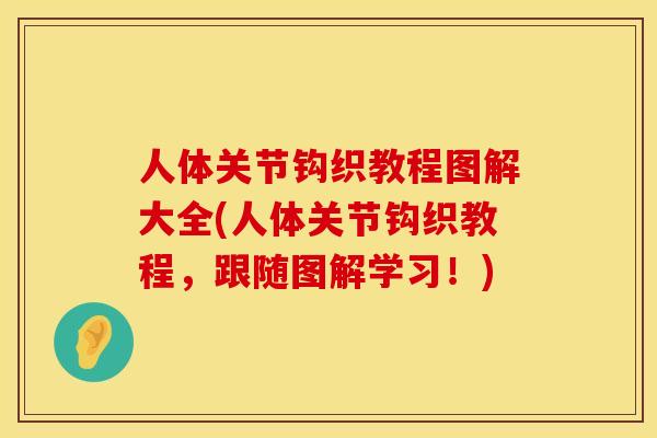 人体关节钩织教程图解大全(人体关节钩织教程，跟随图解学习！)
