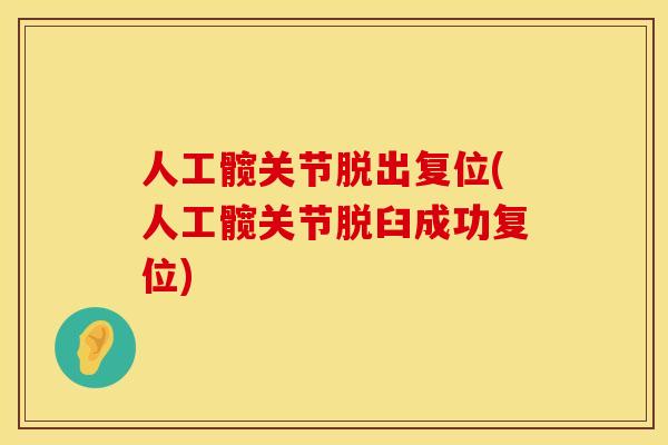 人工髋关节脱出复位(人工髋关节脱臼成功复位)