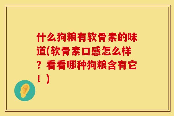 什么狗粮有软骨素的味道(软骨素口感怎么样？看看哪种狗粮含有它！)