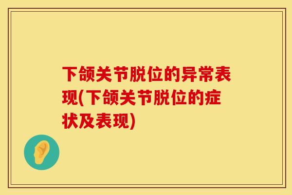 下颌关节脱位的异常表现(下颌关节脱位的症状及表现)