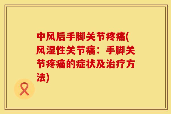 中风后手脚关节疼痛(风湿性关节痛：手脚关节疼痛的症状及治疗方法)