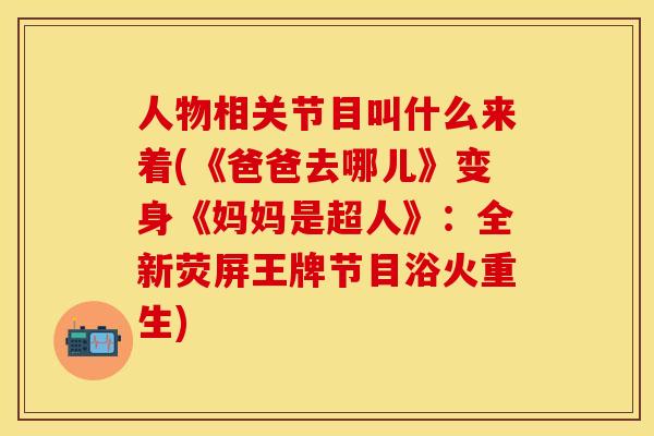 人物相关节目叫什么来着(《爸爸去哪儿》变身《妈妈是超人》：全新荧屏王牌节目浴火重生)