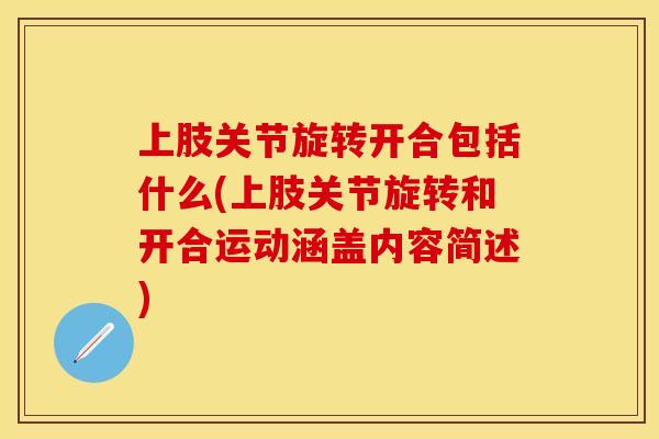上肢关节旋转开合包括什么(上肢关节旋转和开合运动涵盖内容简述)