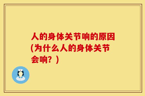 人的身体关节响的原因(为什么人的身体关节会响？)