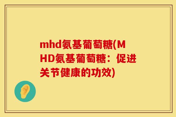 mhd氨基葡萄糖(MHD氨基葡萄糖：促进关节健康的功效)