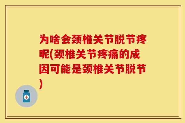 为啥会颈椎关节脱节疼呢(颈椎关节疼痛的成因可能是颈椎关节脱节)
