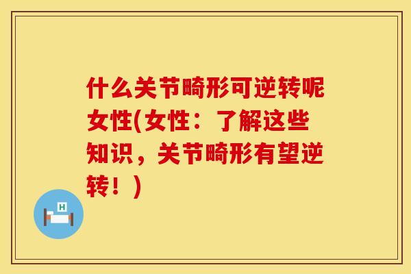 什么关节畸形可逆转呢女性(女性：了解这些知识，关节畸形有望逆转！)