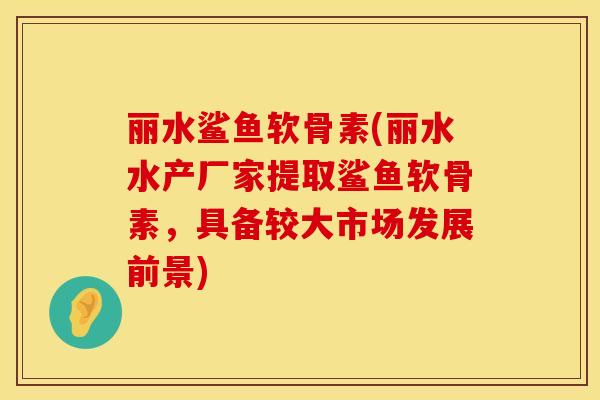 丽水鲨鱼软骨素(丽水水产厂家提取鲨鱼软骨素，具备较大市场发展前景)