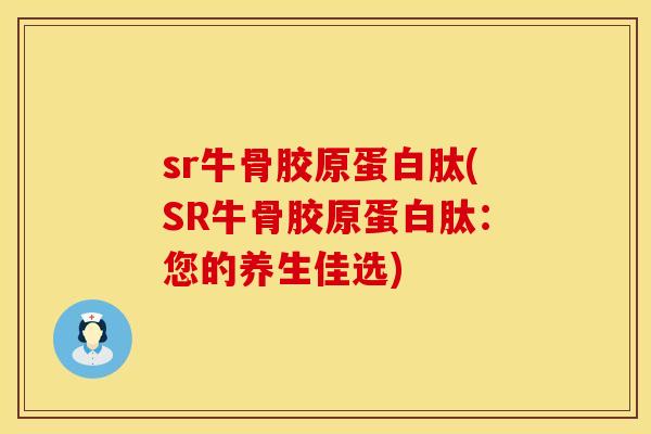 sr牛骨胶原蛋白肽(SR牛骨胶原蛋白肽：您的养生佳选)