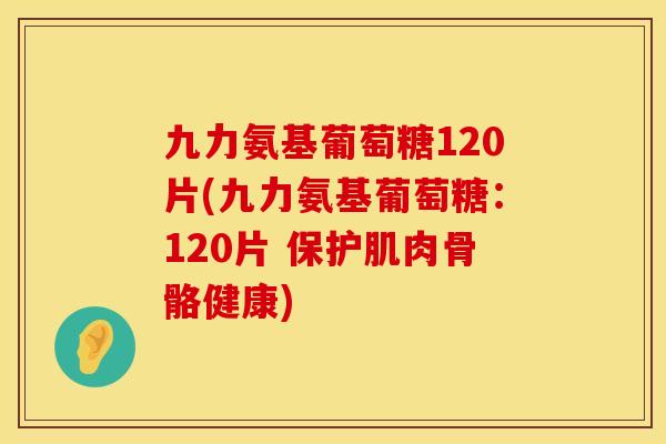 九力氨基葡萄糖120片(九力氨基葡萄糖：120片 保护肌肉骨骼健康)