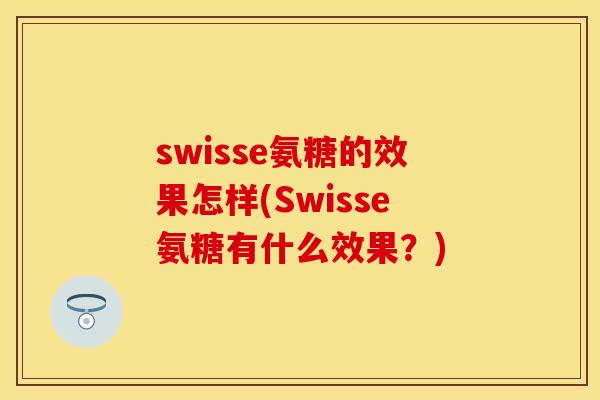 swisse氨糖的效果怎样(Swisse氨糖有什么效果？)
