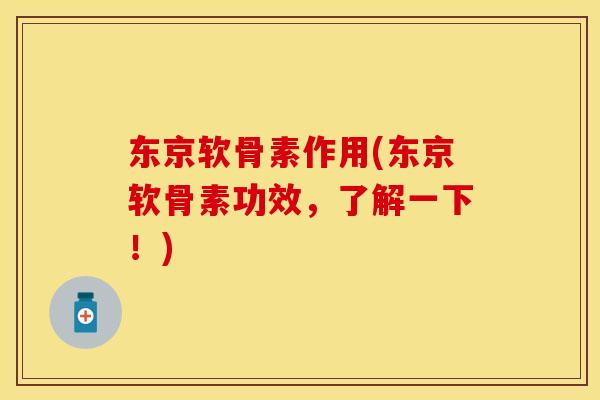 东京软骨素作用(东京软骨素功效，了解一下！)