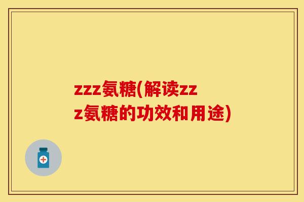 zzz氨糖(解读zzz氨糖的功效和用途)