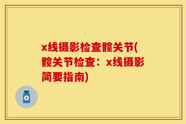 x线摄影检查髋关节(髋关节检查：x线摄影简要指南)
