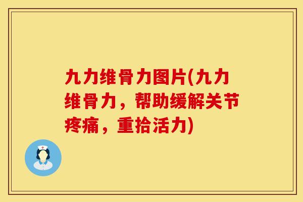 九力维骨力图片(九力维骨力,帮助缓解关节,重拾活力) 九力维骨力图片(九力维骨力,帮助缓解关节,重拾活力)