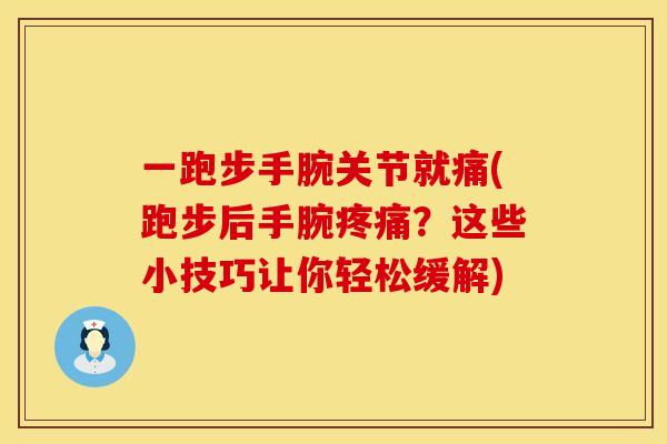 一跑步手腕关节就痛(跑步后手腕疼痛？这些小技巧让你轻松缓解)