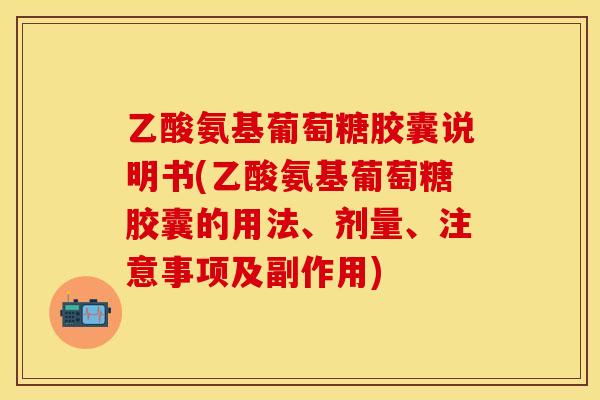 乙酸氨基葡萄糖胶囊说明书(乙酸氨基葡萄糖胶囊的用法、剂量、注意事项及副作用)