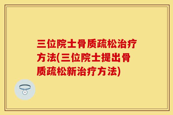 三位院士骨质疏松治疗方法(三位院士提出骨质疏松新治疗方法)