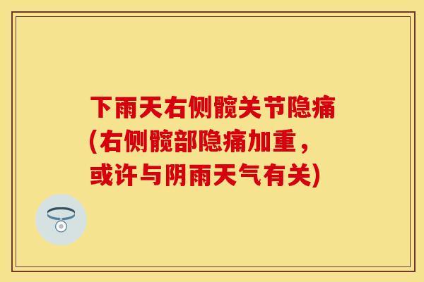 下雨天右侧髋关节隐痛(右侧髋部隐痛加重，或许与阴雨天气有关)