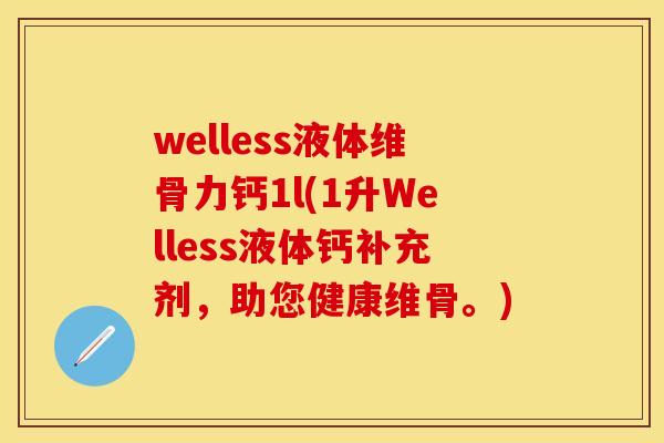 welless液体维骨力钙1l(1升Welless液体钙补充剂，助您健康维骨。)