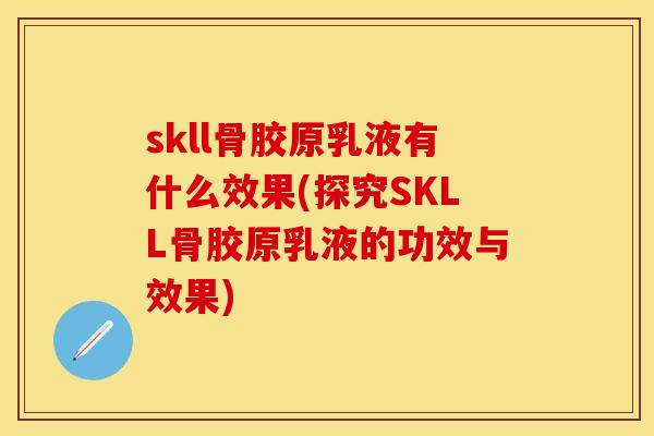 skll骨胶原乳液有什么效果(探究SKLL骨胶原乳液的功效与效果)