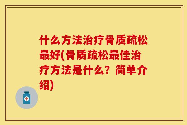 什么方法治疗骨质疏松最好(骨质疏松最佳治疗方法是什么？简单介绍)