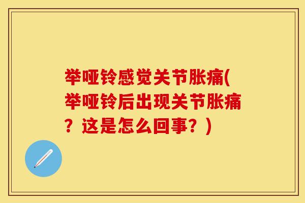 举哑铃感觉关节胀痛(举哑铃后出现关节胀痛？这是怎么回事？)