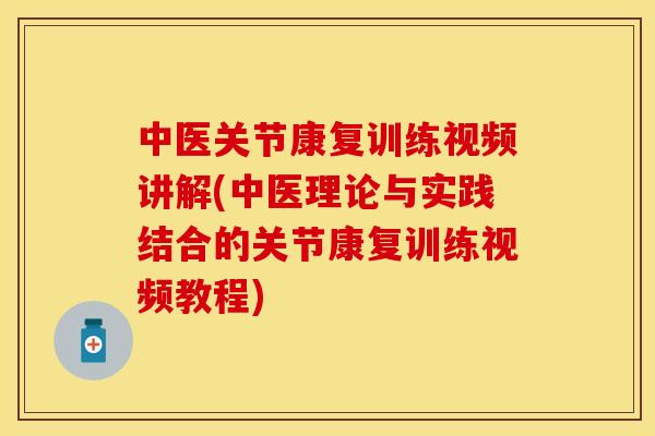 中医关节康复训练视频讲解(中医理论与实践结合的关节康复训练视频教程)