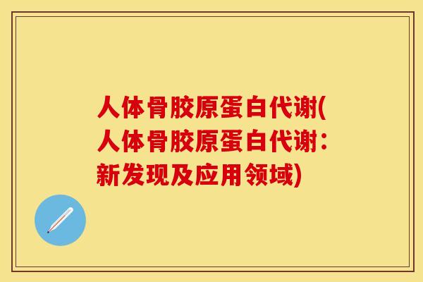 人体骨胶原蛋白代谢(人体骨胶原蛋白代谢：新发现及应用领域)