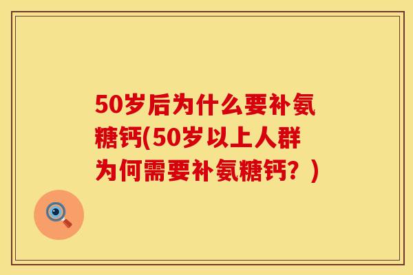 50岁后为什么要补氨糖钙(50岁以上人群为何需要补氨糖钙？)