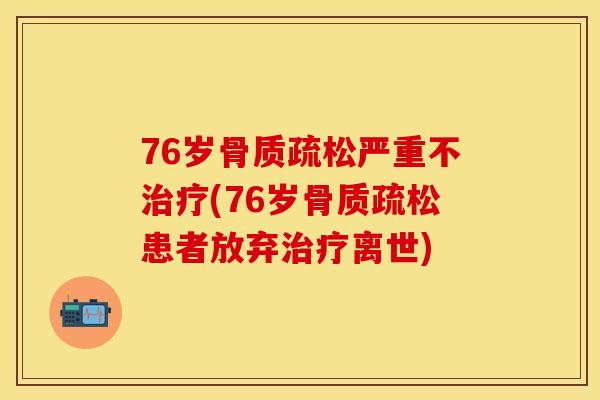 76岁骨质疏松严重不治疗(76岁骨质疏松患者放弃治疗离世)
