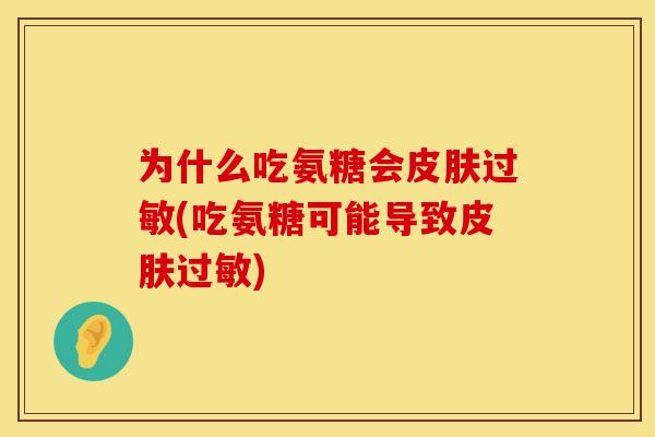 为什么吃氨糖会皮肤过敏(吃氨糖可能导致皮肤过敏)