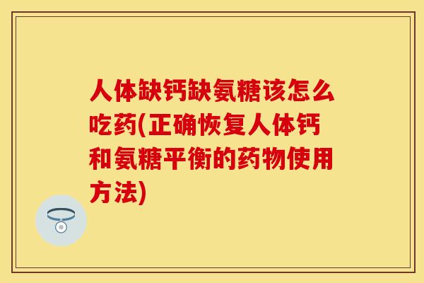 人体缺钙缺氨糖该怎么吃药(正确恢复人体钙和氨糖平衡的药物使用方法)