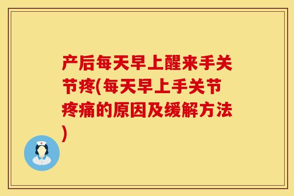 产后每天早上醒来手关节疼(每天早上手关节疼痛的原因及缓解方法)