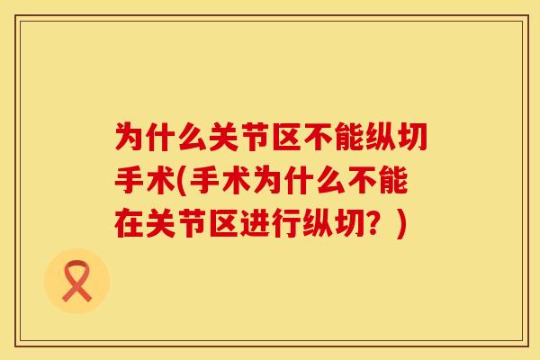 为什么关节区不能纵切手术(手术为什么不能在关节区进行纵切？)