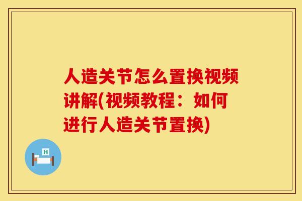 人造关节怎么置换视频讲解(视频教程：如何进行人造关节置换)