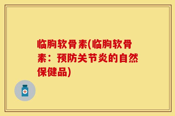 临朐软骨素(临朐软骨素：预防关节炎的自然保健品)