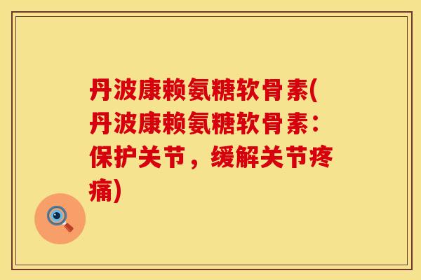丹波康赖氨糖软骨素(丹波康赖氨糖软骨素：保护关节，缓解关节疼痛)
