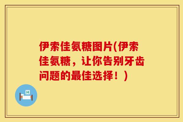 伊索佳氨糖图片(伊索佳氨糖，让你告别牙齿问题的最佳选择！)