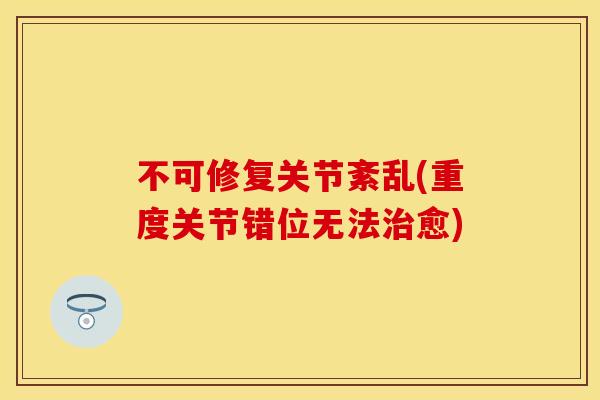 不可修复关节紊乱(重度关节错位无法治愈)