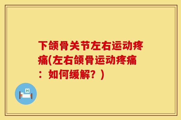 下颌骨关节左右运动疼痛(左右颌骨运动疼痛：如何缓解？)