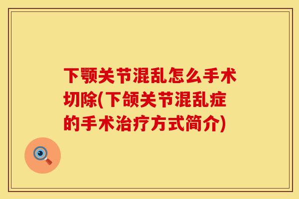 下颚关节混乱怎么手术切除(下颌关节混乱症的手术治疗方式简介)