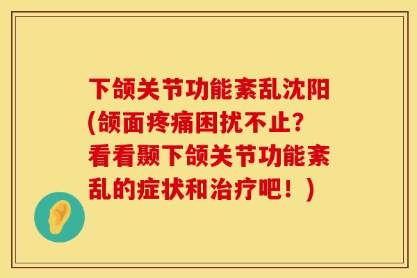 下颌关节功能紊乱沈阳(颌面疼痛困扰不止？看看颞下颌关节功能紊乱的症状和治疗吧！)