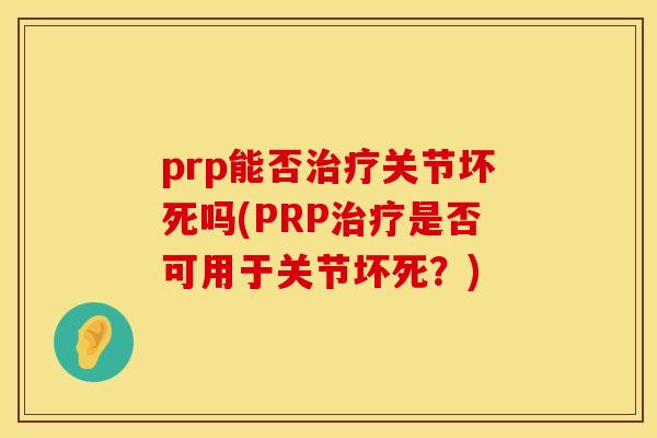 prp能否治疗关节坏死吗(PRP治疗是否可用于关节坏死?)