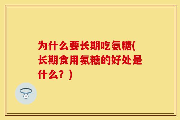 为什么要长期吃氨糖(长期食用氨糖的好处是什么？)