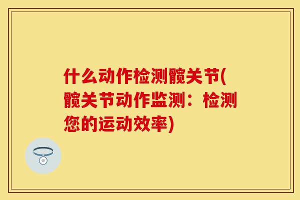 什么动作检测髋关节(髋关节动作监测：检测您的运动效率)
