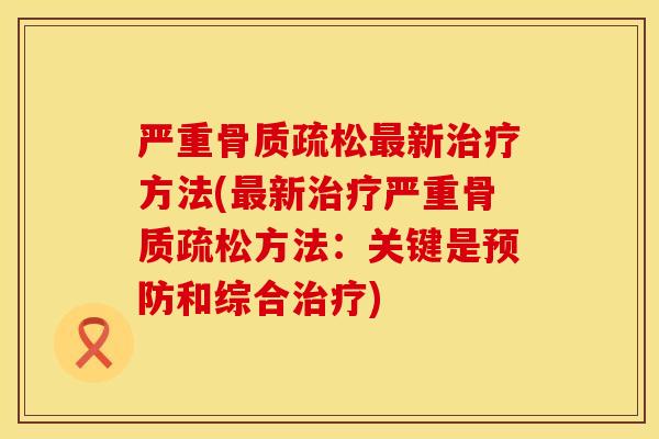 严重骨质疏松最新治疗方法(最新治疗严重骨质疏松方法：关键是预防和综合治疗)